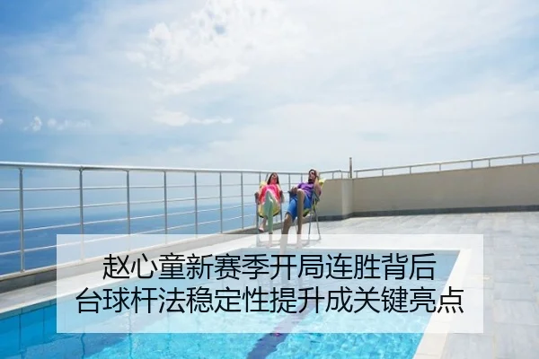 赵心童新赛季开局连胜背后 台球杆法稳定性提升成关键亮点