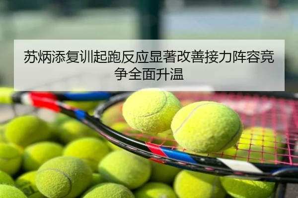 苏炳添复训起跑反应显著改善接力阵容竞争全面升温