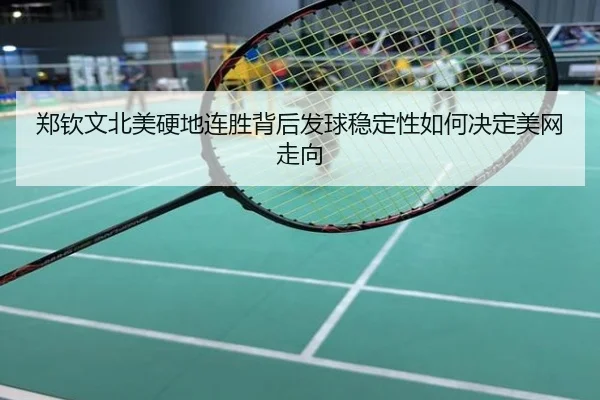 郑钦文北美硬地连胜背后发球稳定性如何决定美网走向